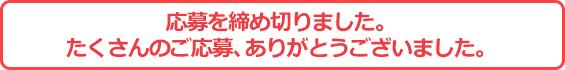 応募を締め切りました。たくさんのご応募、ありがとうございました。