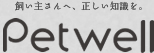 飼い主さんへ、正しい知識を。Petwell（ペットウェル）