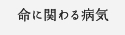 命に関わる病気