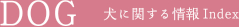 DOG　犬に関する情報Index