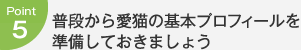 Point5：普段から愛猫の基本プロフィールを準備しておきましょう