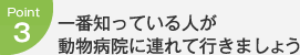 Point3：一番知っている人が動物病院に連れて行きましょう