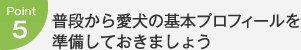 Point5：普段から愛犬の基本プロフィールを準備しておきましょう